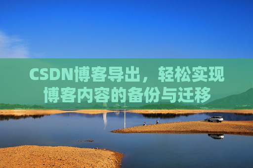 CSDN博客导出，轻松实现博客内容的备份与迁移